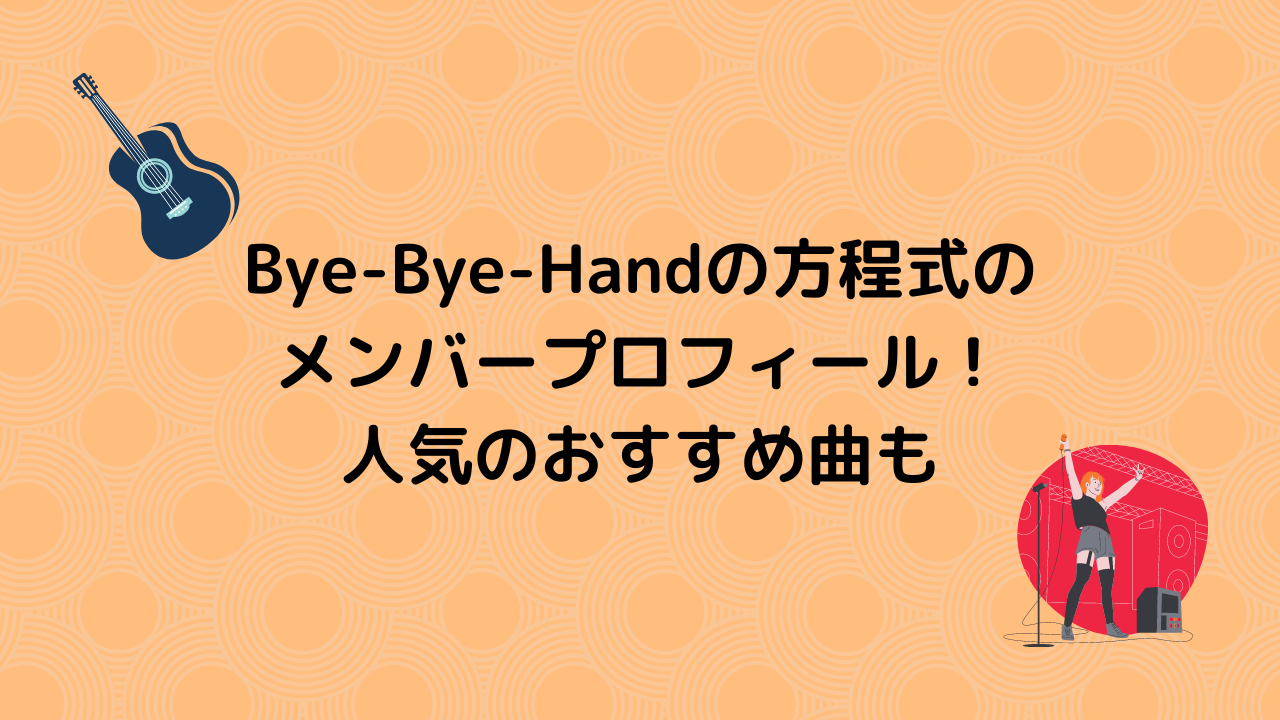 Bye-Bye-Handの方程式の メンバープロフィール！ 人気のおすすめ曲も