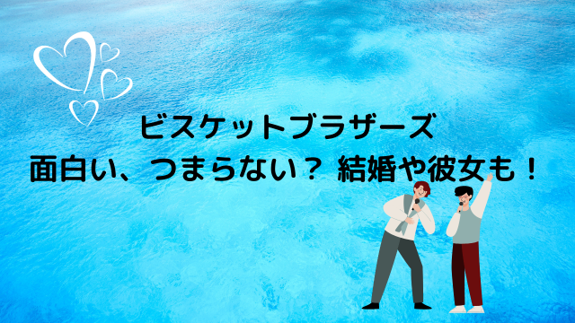 ビスケットブラザーズ面白い つまらない 年齢 結婚や彼女も トレンドニュース速報