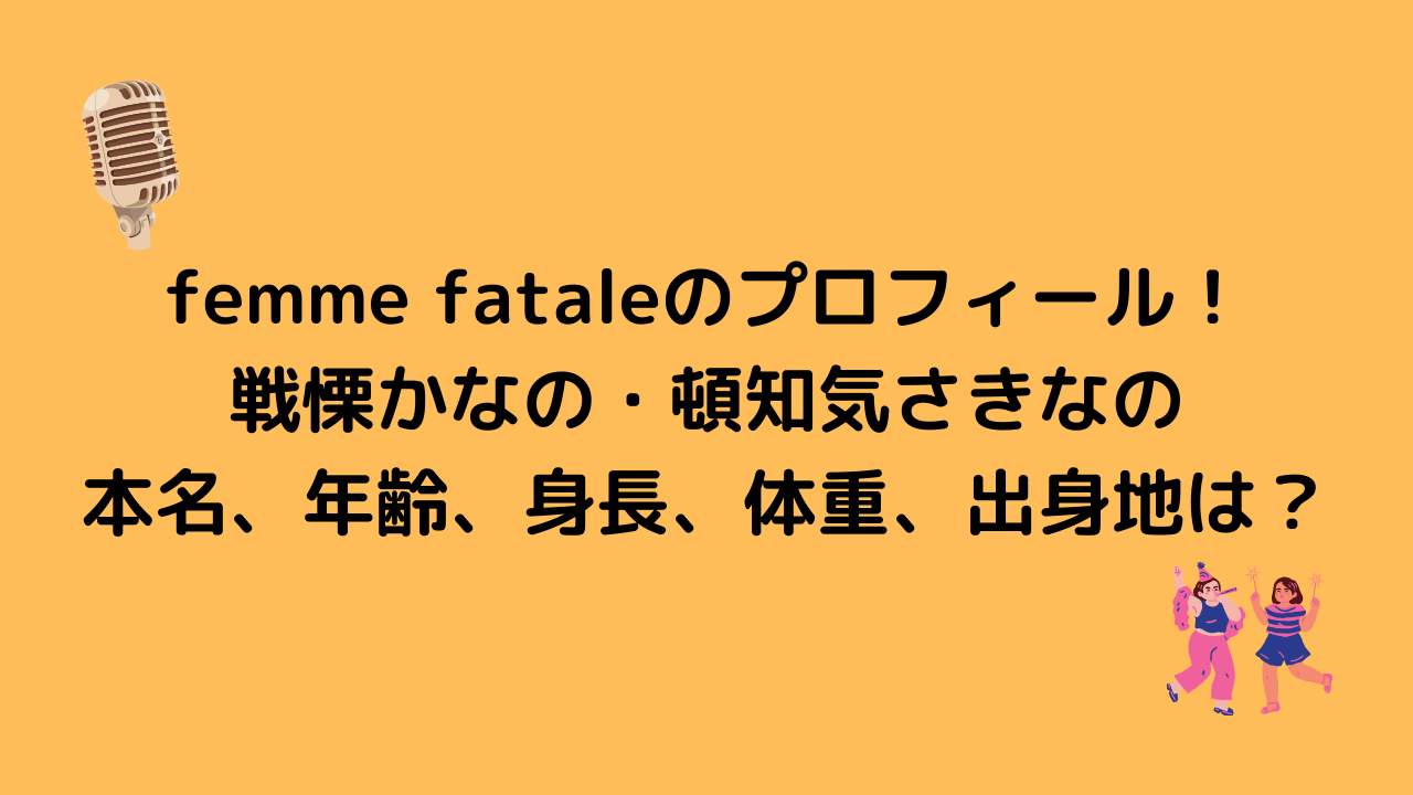 femme fataleのプロフィール！ 戦慄かなの・頓知気さきなの 本名、年齢、身長、体重、出身地は？
