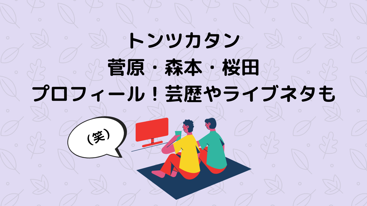トンツカタン 菅原・森本・桜田 プロフィール！芸歴やライブネタも
